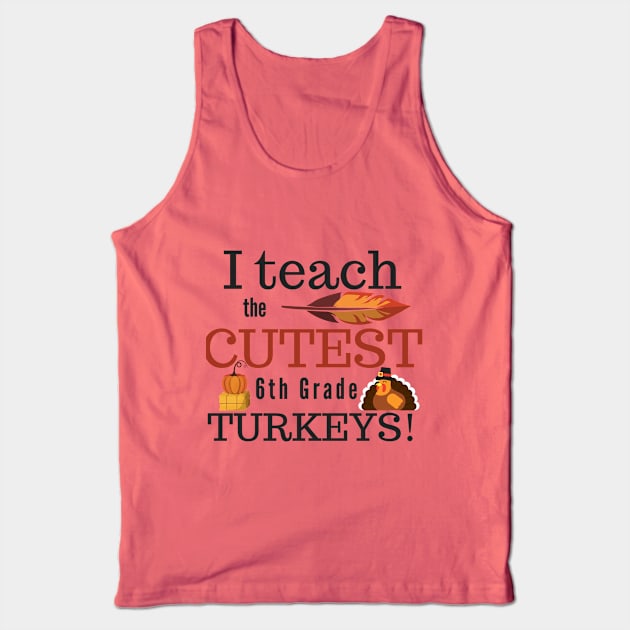 I Teach the Cutest Turkeys Sixth 6th Grade Tank Top by MalibuSun